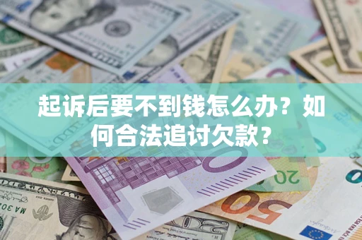 济南起诉后要不到钱怎么办？如何合法追讨欠款？
