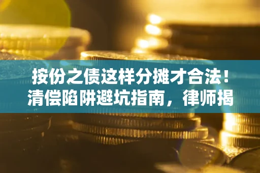 济南按份之债这样分摊才合法！清偿陷阱避坑指南，律师揭秘关键条款