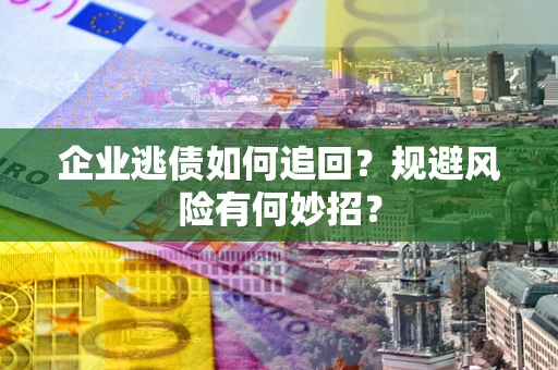 济南企业逃债如何追回？规避风险有何妙招？