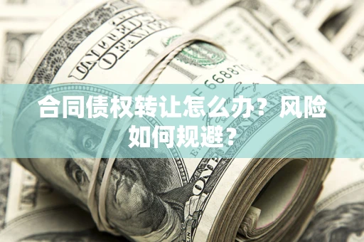济南合同债权转让怎么办？风险如何规避？