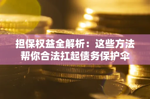 济南担保权益全解析：这些方法帮你合法扛起债务保护伞