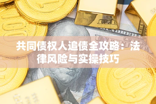 济南共同债权人追债全攻略：法律风险与实操技巧