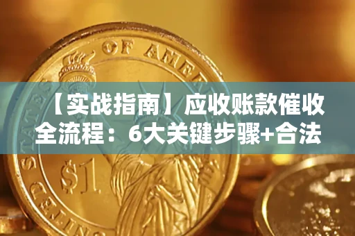 济南【实战指南】应收账款催收全流程：6大关键步骤+合法回款技巧
