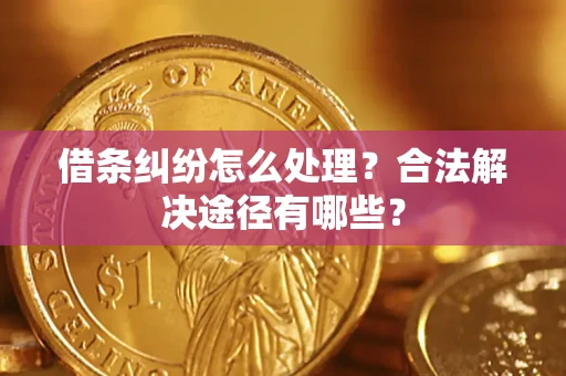 济南借条纠纷怎么处理？合法解决途径有哪些？