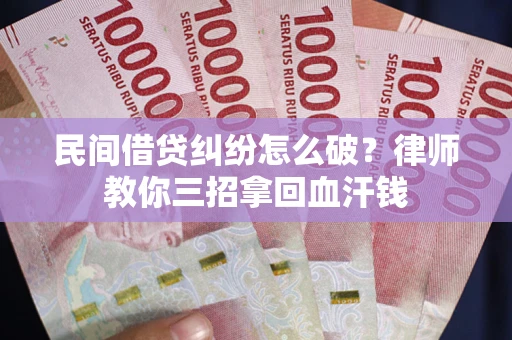 济南民间借贷纠纷怎么破？律师教你三招拿回血汗钱