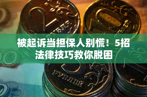 济南被起诉当担保人别慌！5招法律技巧救你脱困