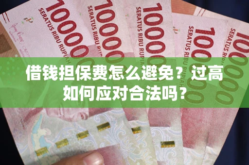 济南借钱担保费怎么避免？过高如何应对合法吗？