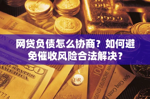 济南网贷负债怎么协商？如何避免催收风险合法解决？