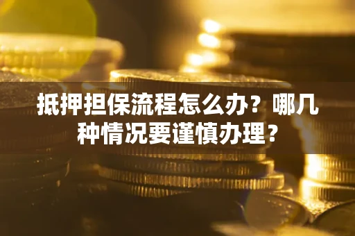 济南抵押担保流程怎么办？哪几种情况要谨慎办理？