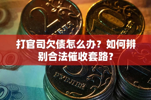 济南打官司欠债怎么办？如何辨别合法催收套路？