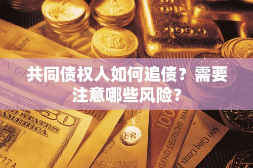 济南共同债权人如何追债？需要注意哪些风险？