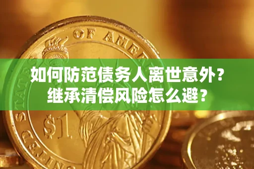 济南如何防范债务人离世意外？继承清偿风险怎么避？