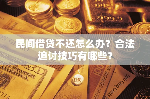 济南民间借贷不还怎么办？合法追讨技巧有哪些？