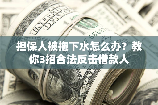济南担保人被拖下水怎么办？教你3招合法反击借款人