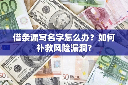 济南借条漏写名字怎么办？如何补救风险漏洞？
