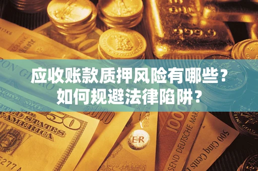 济南应收账款质押风险有哪些？如何规避法律陷阱？