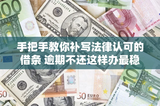 济南手把手教你补写法律认可的借条 逾期不还这样办最稳妥
