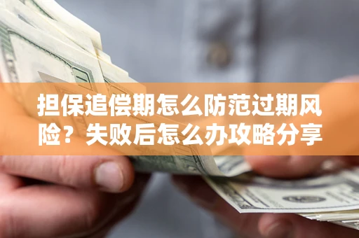 济南担保追偿期怎么防范过期风险？失败后怎么办攻略分享