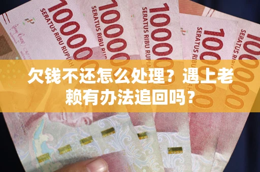 济南欠钱不还怎么处理？遇上老赖有办法追回吗？