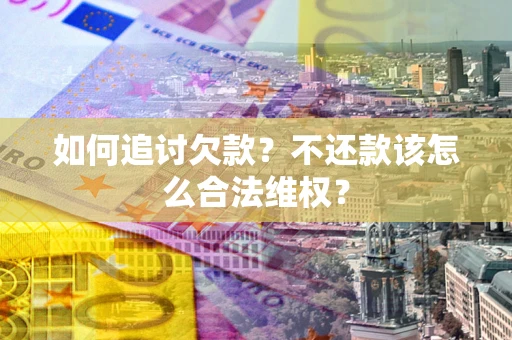 济南如何追讨欠款？不还款该怎么合法维权？