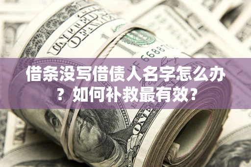 济南借条没写借债人名字怎么办？如何补救最有效？