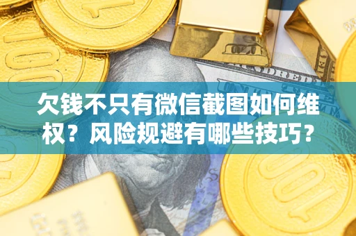 济南欠钱不只有微信截图如何维权？风险规避有哪些技巧？