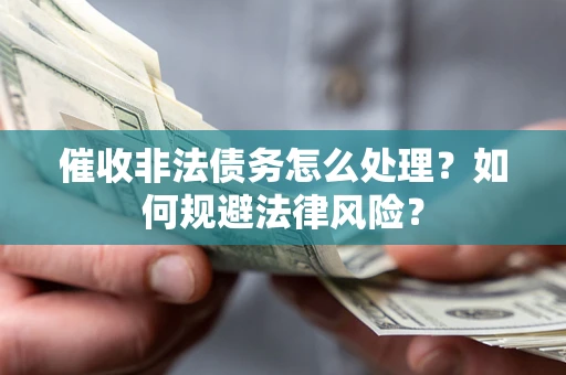 济南催收非法债务怎么处理？如何规避法律风险？