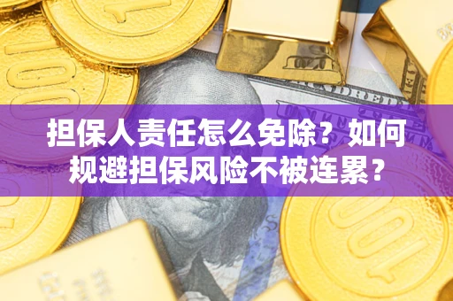 济南担保人责任怎么免除？如何规避担保风险不被连累？