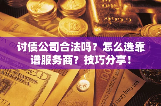 济南讨债公司合法吗？怎么选靠谱服务商？技巧分享！