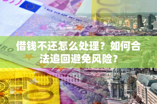济南借钱不还怎么处理？如何合法追回避免风险？