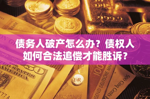 济南债务人破产怎么办？债权人如何合法追偿才能胜诉？