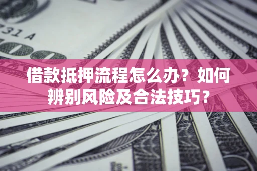 济南借款抵押流程怎么办？如何辨别风险及合法技巧？