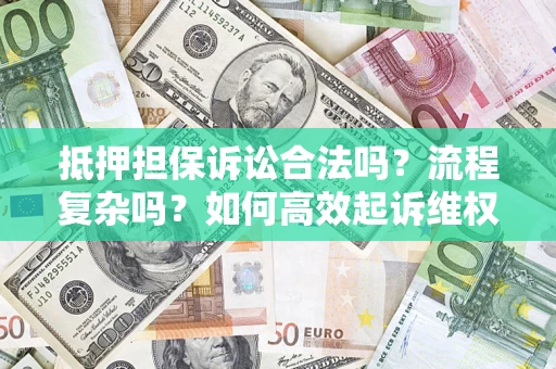 济南抵押担保诉讼合法吗？流程复杂吗？如何高效起诉维权？