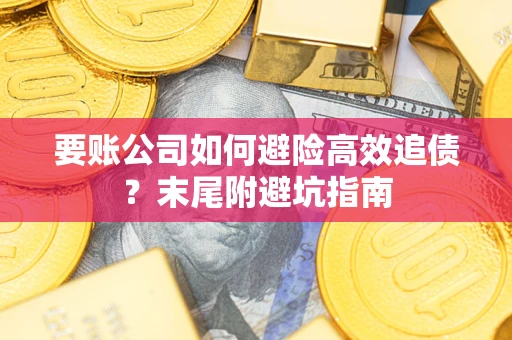 济南要账公司如何避险高效追债？末尾附避坑指南