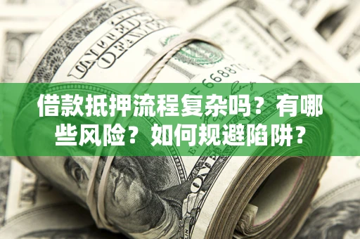 济南借款抵押流程复杂吗？有哪些风险？如何规避陷阱？