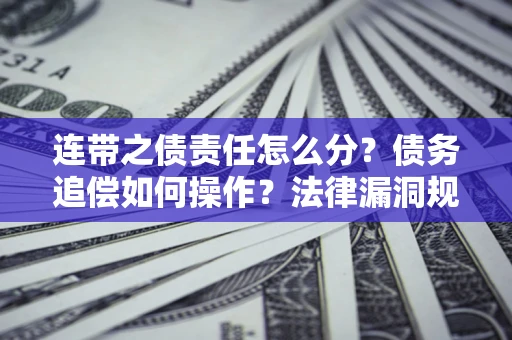 济南连带之债责任怎么分？债务追偿如何操作？法律漏洞规避指南