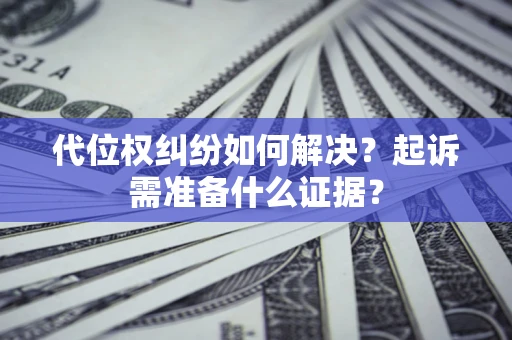 济南代位权纠纷如何解决？起诉需准备什么证据？