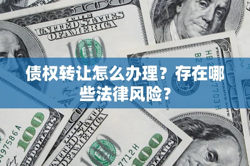 济南债权转让怎么办理？存在哪些法律风险？