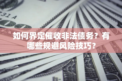 济南如何界定催收非法债务？有哪些规避风险技巧？