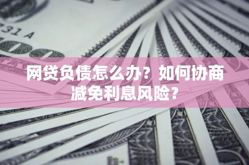济南网贷负债怎么办？如何协商减免利息风险？