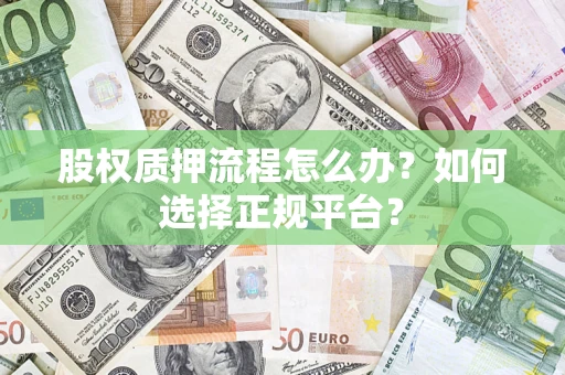 济南股权质押流程怎么办？如何选择正规平台？