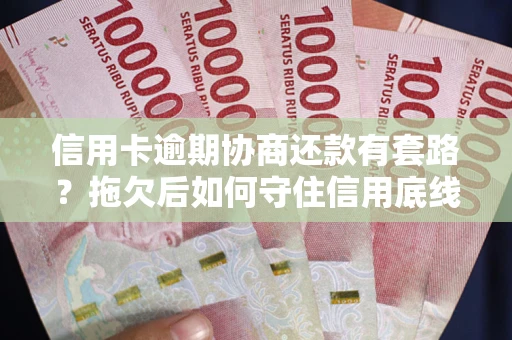 济南信用卡逾期协商还款有套路？拖欠后如何守住信用底线？