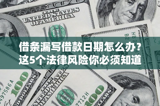 济南借条漏写借款日期怎么办？这5个法律风险你必须知道