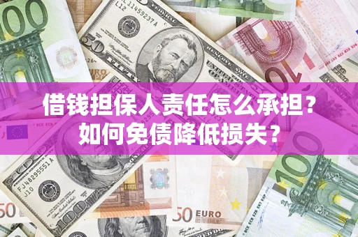 济南借钱担保人责任怎么承担？如何免债降低损失？