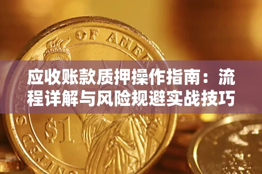 济南应收账款质押操作指南：流程详解与风险规避实战技巧