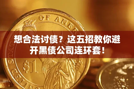 济南想合法讨债？这五招教你避开黑债公司连环套！
