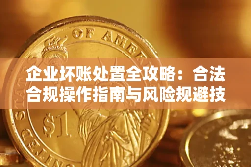 济南企业坏账处置全攻略：合法合规操作指南与风险规避技巧解析