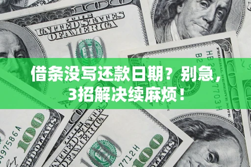 济南借条没写还款日期？别急，3招解决续麻烦！