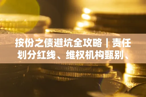 济南按份之债避坑全攻略｜责任划分红线、维权机构甄别、纠纷处理全流程拆解