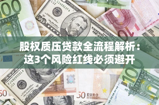 济南股权质压贷款全流程解析：这3个风险红线必须避开